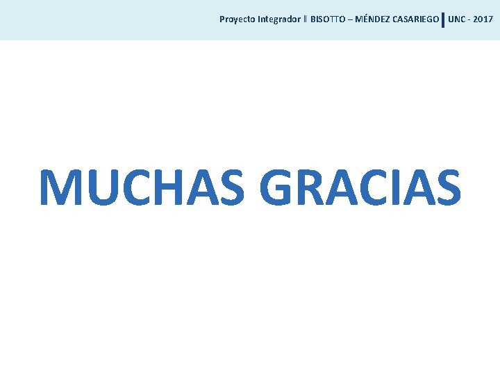 Proyecto Integrador ‖ BISOTTO – MÉNDEZ CASARIEGO UNC - 2017 MUCHAS GRACIAS 