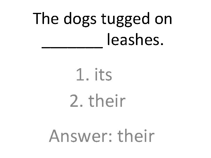 The dogs tugged on _______ leashes. 1. its 2. their Answer: their 