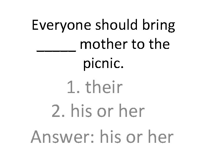 Everyone should bring _____ mother to the picnic. 1. their 2. his or her