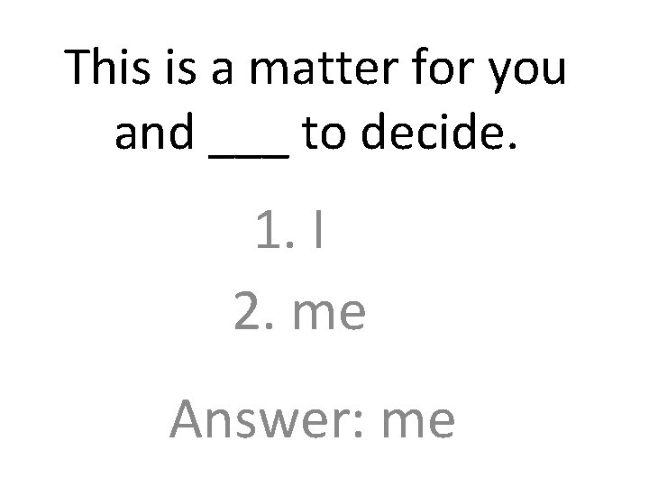 This is a matter for you and ___ to decide. 1. I 2. me