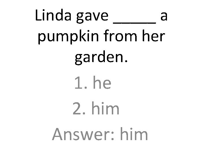 Linda gave _____ a pumpkin from her garden. 1. he 2. him Answer: him