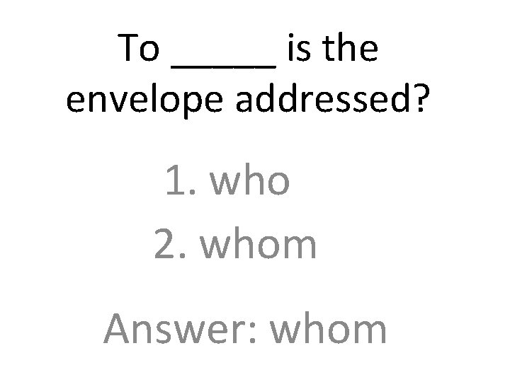 To _____ is the envelope addressed? 1. who 2. whom Answer: whom 