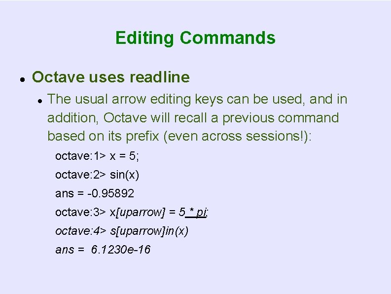Editing Commands Octave uses readline The usual arrow editing keys can be used, and