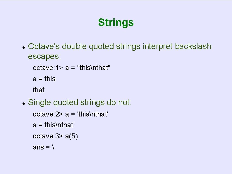 Strings Octave's double quoted strings interpret backslash escapes: octave: 1> a = "thisnthat" a