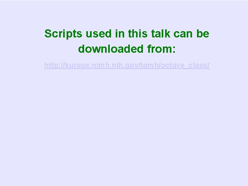 Scripts used in this talk can be downloaded from: http: //kurage. nimh. nih. gov/tomh/octave_class/