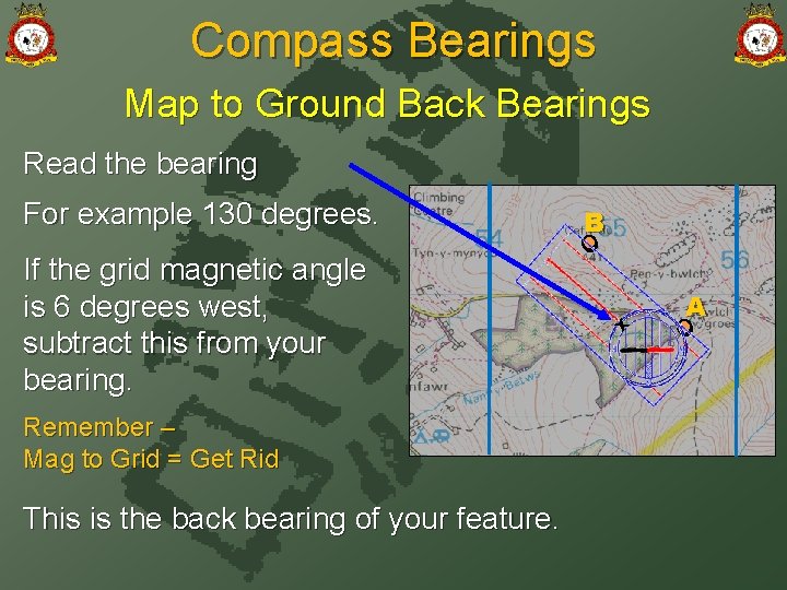 Compass Bearings Map to Ground Back Bearings Read the bearing If the grid magnetic