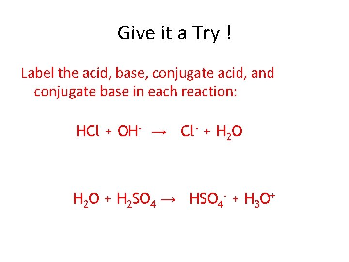 Give it a Try ! Label the acid, base, conjugate acid, and conjugate base