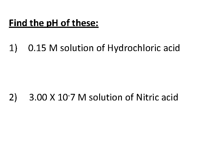 Find the p. H of these: 1) 0. 15 M solution of Hydrochloric acid