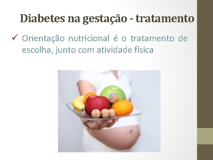 Diabetes na gestação - tratamento ü Orientação nutricional é o tratamento de escolha, junto