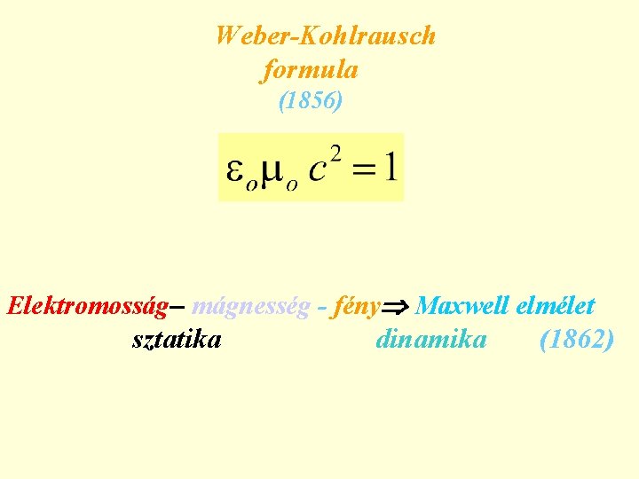 Weber-Kohlrausch formula (1856) Elektromosság– mágnesség - fény Maxwell elmélet sztatika dinamika (1862) 