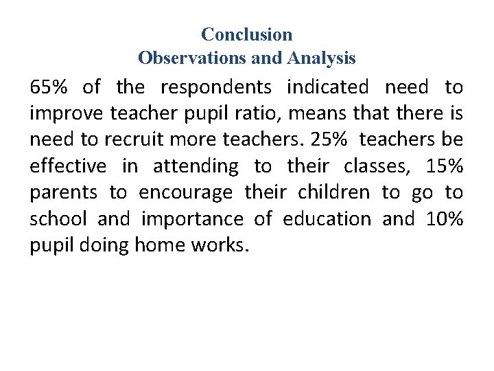 Conclusion Observations and Analysis 65% of the respondents indicated need to improve teacher pupil