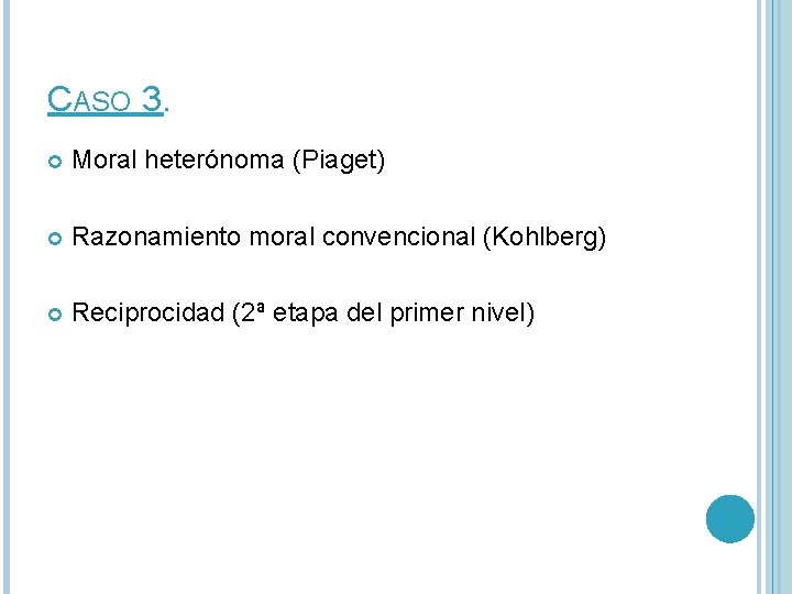 CASO 3. Moral heterónoma (Piaget) Razonamiento moral convencional (Kohlberg) Reciprocidad (2ª etapa del primer