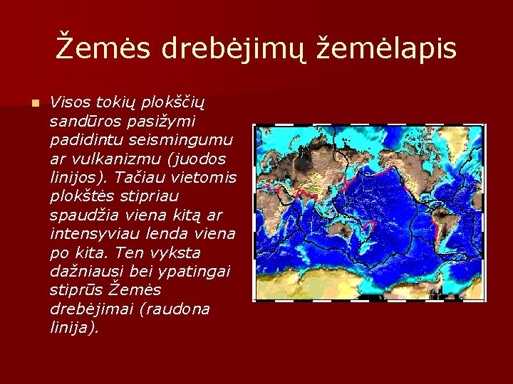 Žemės drebėjimų žemėlapis n Visos tokių plokščių sandūros pasižymi padidintu seismingumu ar vulkanizmu (juodos