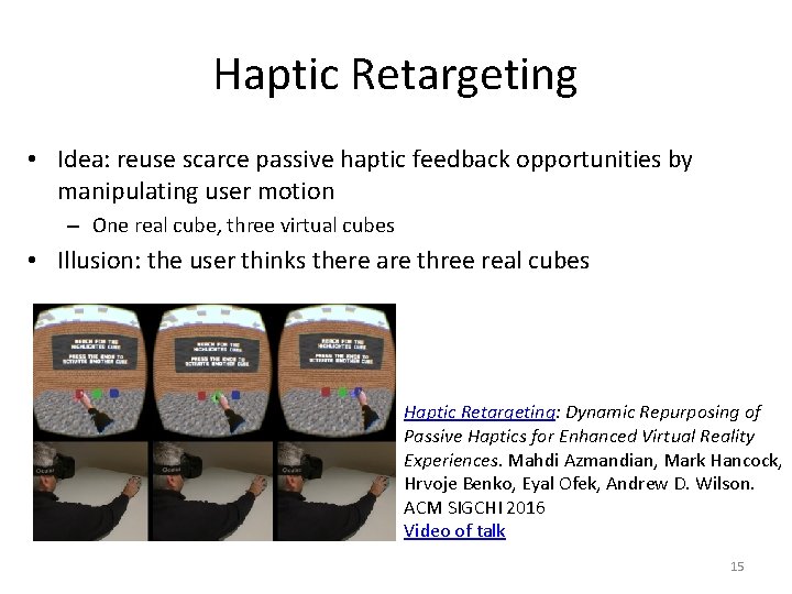 Haptic Retargeting • Idea: reuse scarce passive haptic feedback opportunities by manipulating user motion