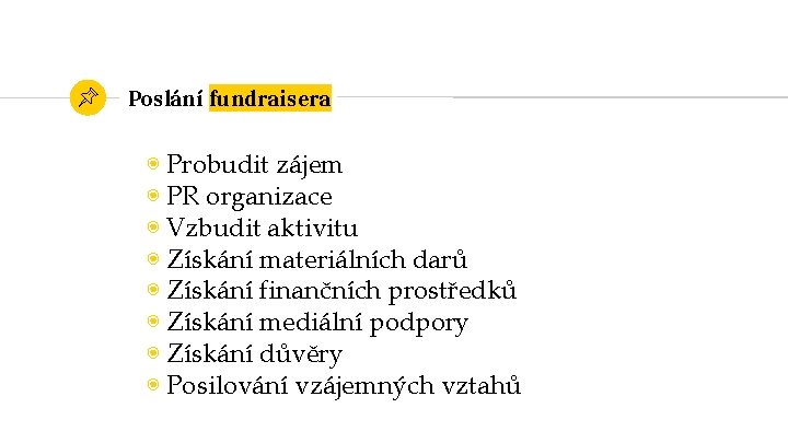 Poslání fundraisera ◉ Probudit zájem ◉ PR organizace ◉ Vzbudit aktivitu ◉ Získání materiálních