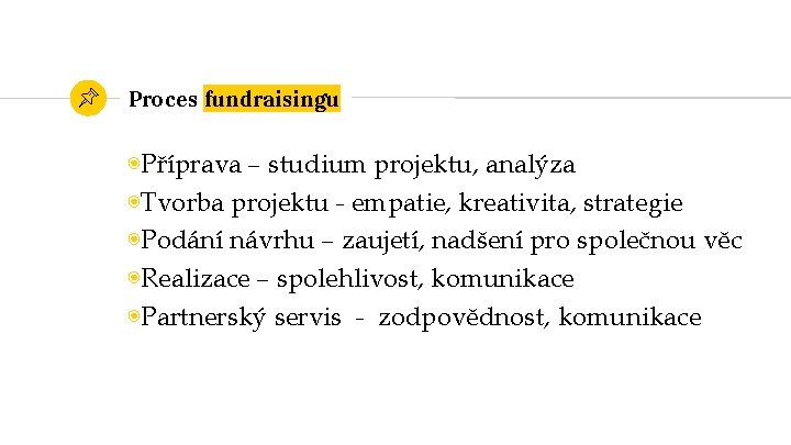 Proces fundraisingu ◉Příprava – studium projektu, analýza ◉Tvorba projektu - empatie, kreativita, strategie ◉Podání