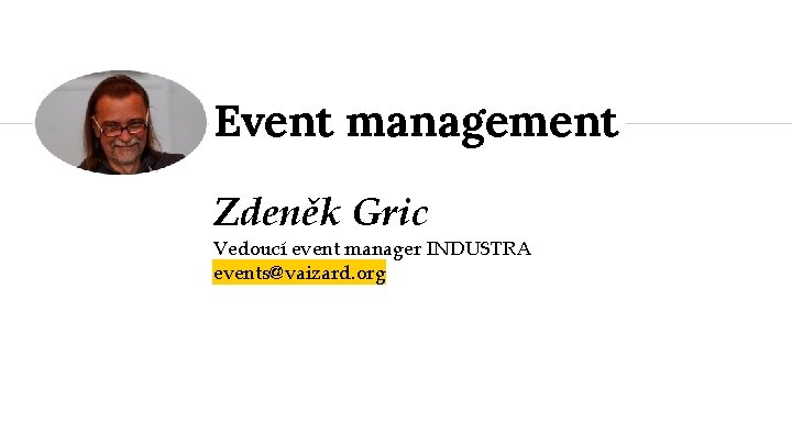 Event management Zdeněk Gric Vedoucí event manager INDUSTRA events@vaizard. org 