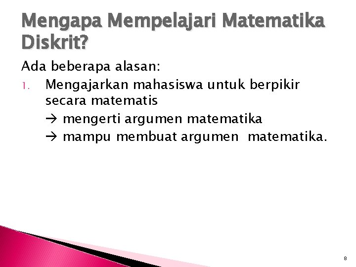 Mengapa Mempelajari Matematika Diskrit? Ada beberapa alasan: 1. Mengajarkan mahasiswa untuk berpikir secara matematis