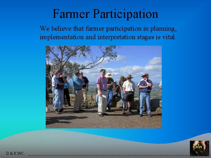 Farmer Participation We believe that farmer participation in planning, implementation and interpretation stages is