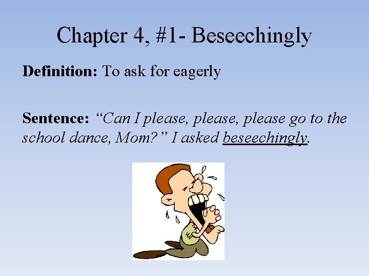 Chapter 4, #1 - Beseechingly Definition: To ask for eagerly Sentence: “Can I please,