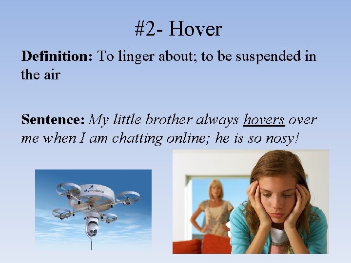 #2 - Hover Definition: To linger about; to be suspended in the air Sentence: