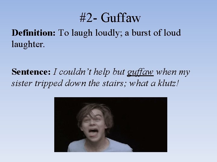 #2 - Guffaw Definition: To laugh loudly; a burst of loud laughter. Sentence: I