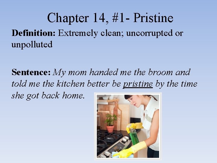 Chapter 14, #1 - Pristine Definition: Extremely clean; uncorrupted or unpolluted Sentence: My mom