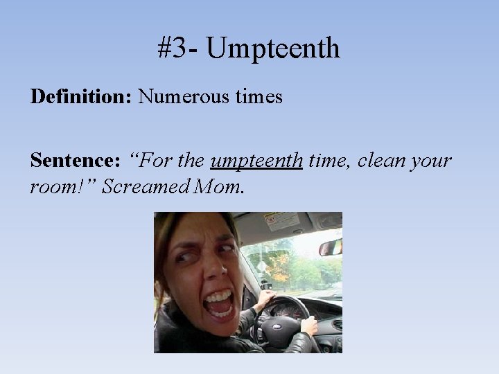 #3 - Umpteenth Definition: Numerous times Sentence: “For the umpteenth time, clean your room!”