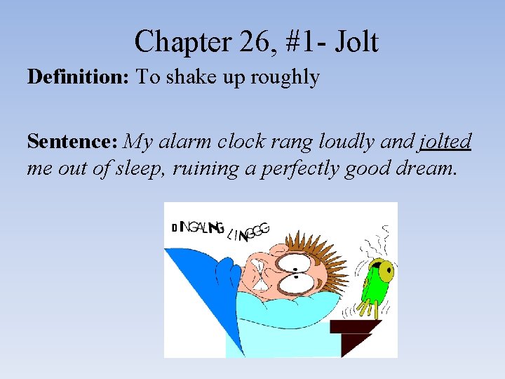 Chapter 26, #1 - Jolt Definition: To shake up roughly Sentence: My alarm clock