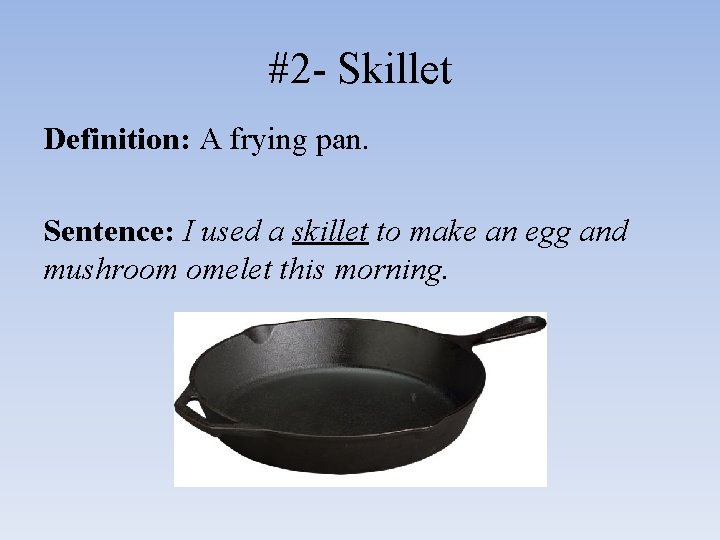 #2 - Skillet Definition: A frying pan. Sentence: I used a skillet to make