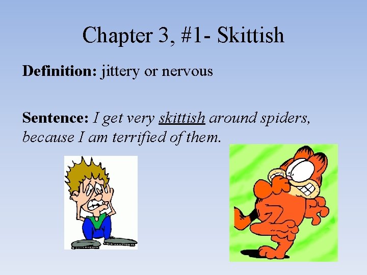 Chapter 3, #1 - Skittish Definition: jittery or nervous Sentence: I get very skittish