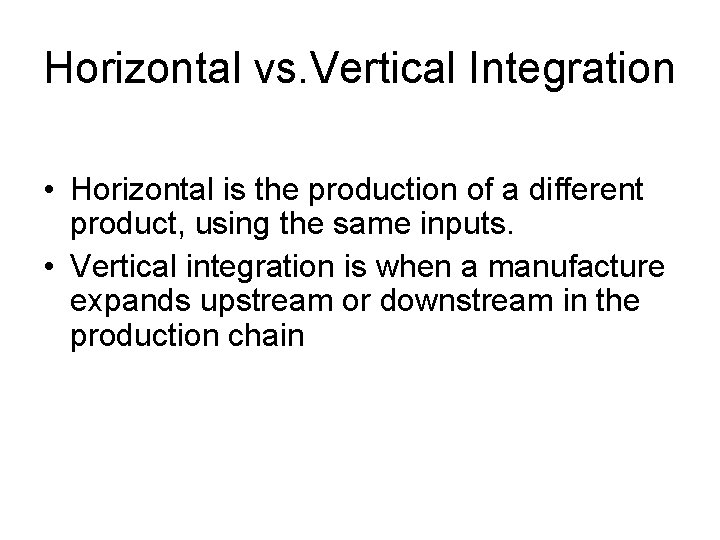 Horizontal vs. Vertical Integration • Horizontal is the production of a different product, using