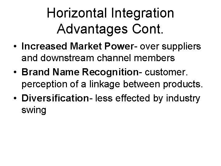 Horizontal Integration Advantages Cont. • Increased Market Power- over suppliers and downstream channel members
