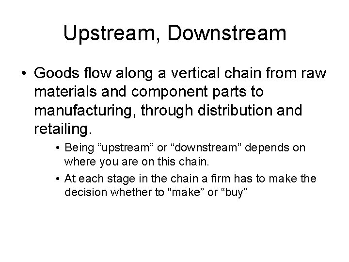 Upstream, Downstream • Goods flow along a vertical chain from raw materials and component