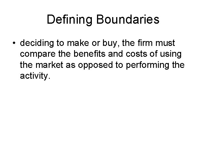 Defining Boundaries • deciding to make or buy, the firm must compare the benefits