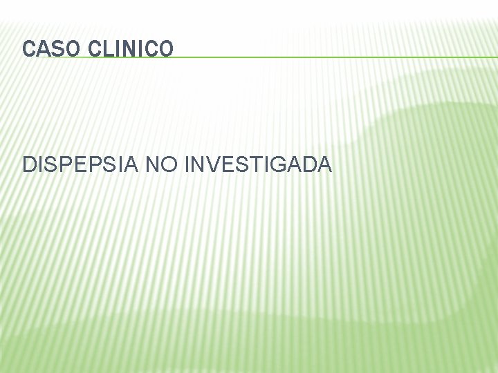 CASO CLINICO DISPEPSIA NO INVESTIGADA 