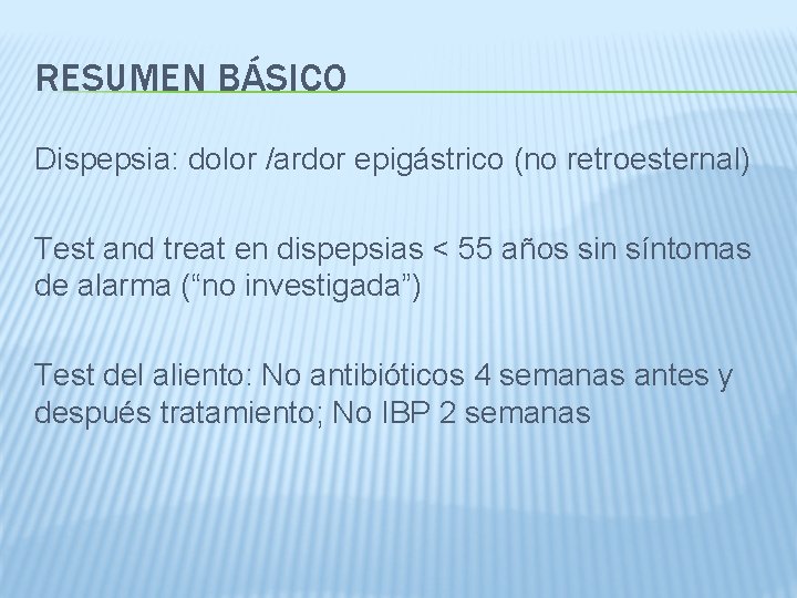 RESUMEN BÁSICO Dispepsia: dolor /ardor epigástrico (no retroesternal) Test and treat en dispepsias <