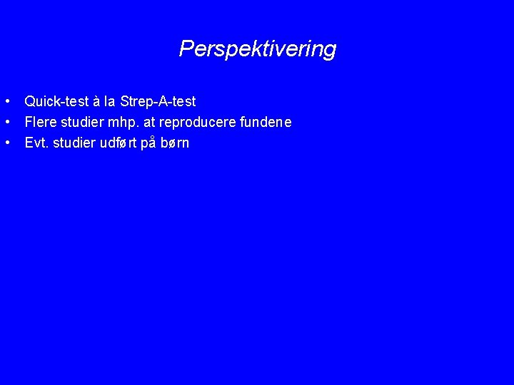 Perspektivering • Quick-test à la Strep-A-test • Flere studier mhp. at reproducere fundene •