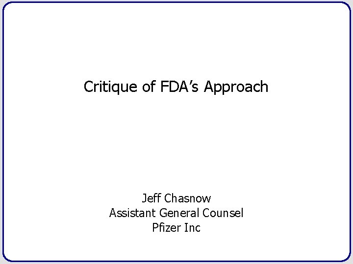 Critique of FDA’s Approach Jeff Chasnow Assistant General Counsel Pfizer Inc 
