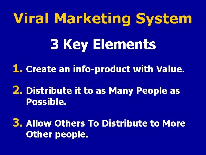 Viral Marketing System 3 Key Elements 1. Create an info-product with Value. 2. Distribute