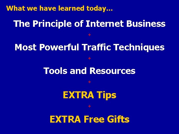 What we have learned today… The Principle of Internet Business + Most Powerful Traffic