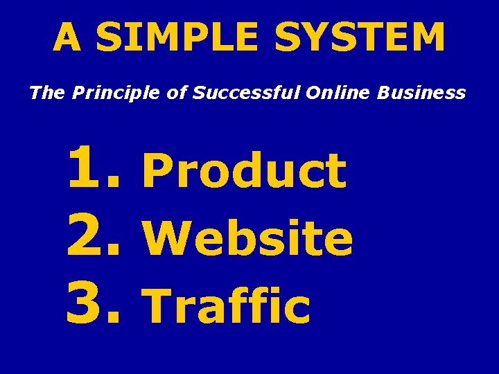 A SIMPLE SYSTEM The Principle of Successful Online Business 1. Product 2. Website 3.