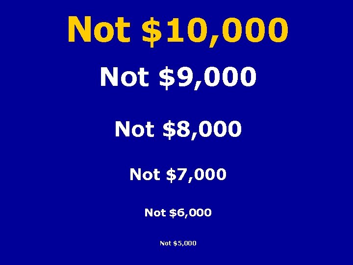 Not $10, 000 Not $9, 000 Not $8, 000 Not $7, 000 Not $6,