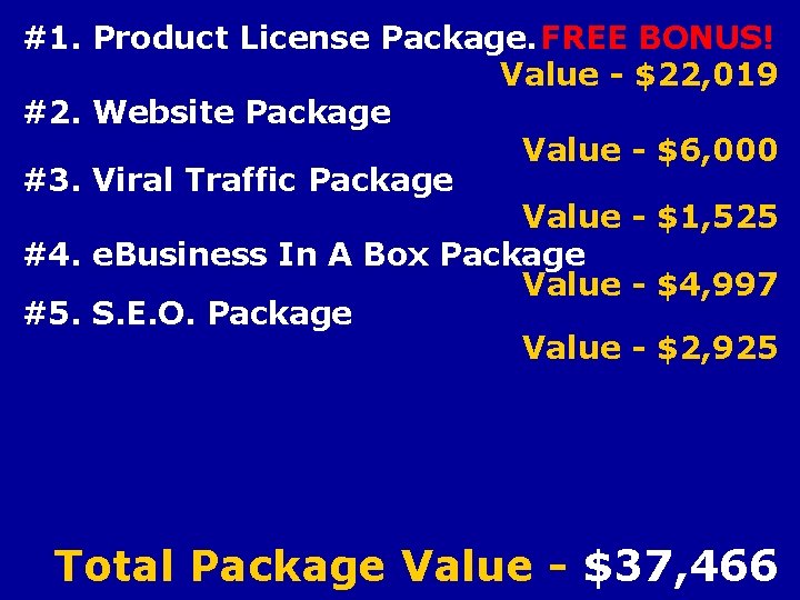 #1. Product License Package. FREE BONUS! Value - $22, 019 #2. Website Package Value