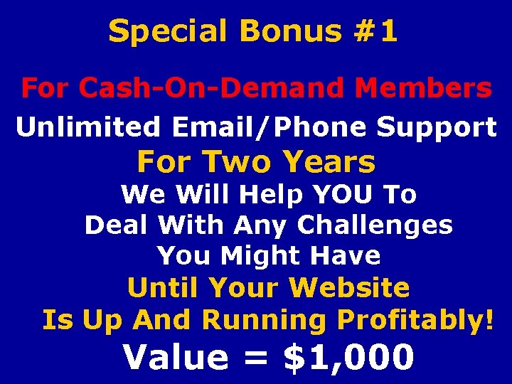 Special Bonus #1 For Cash-On-Demand Members Unlimited Email/Phone Support For Two Years We Will