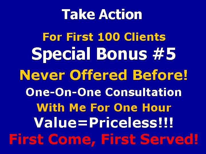 Take Action For First 100 Clients Special Bonus #5 Never Offered Before! One-On-One Consultation