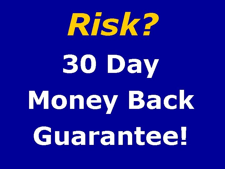 Risk? 30 Day Money Back Guarantee! 