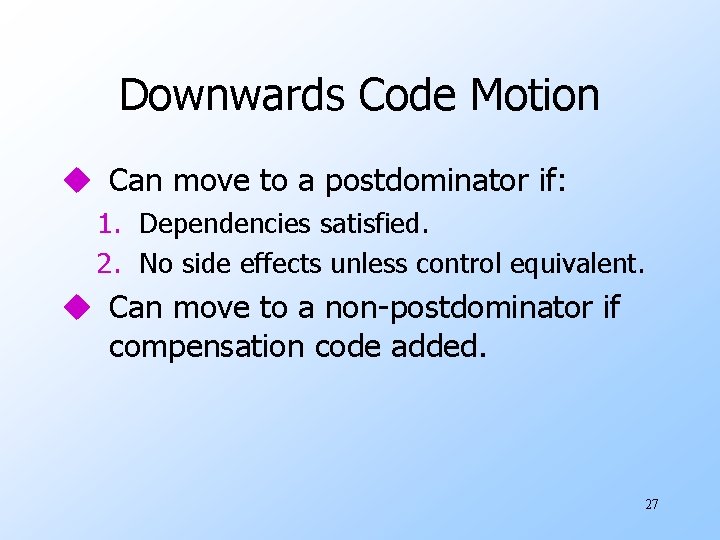 Downwards Code Motion u Can move to a postdominator if: 1. Dependencies satisfied. 2.