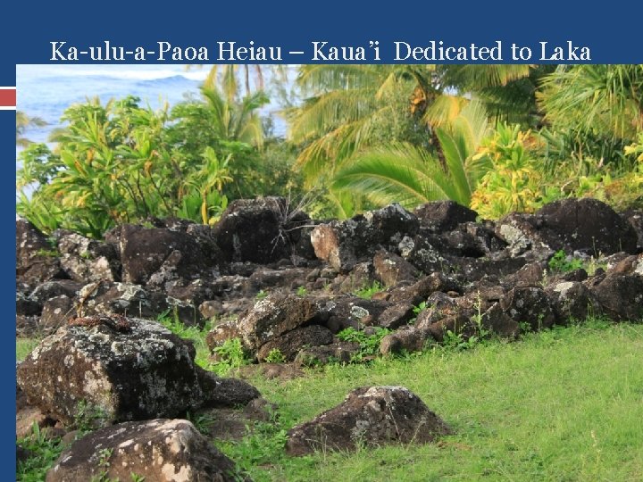 Ka-ulu-a-Paoa Heiau – Kaua’i Dedicated to Laka 