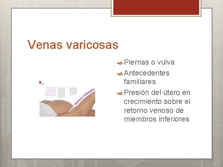 Venas varicosas Piernas o vulva Antecedentes familiares Presión del útero en crecimiento sobre el